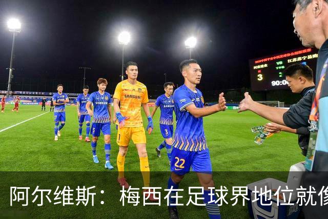 阿尔维斯：梅西在足球界地位就像耶稣，把球传给他欣赏表演就行了